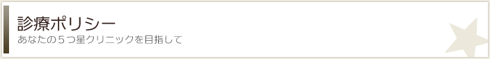 診療ポリシー -あなたの５つ星クリニックを目指して-