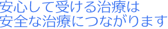 安心して受ける治療は、安全な治療につながります